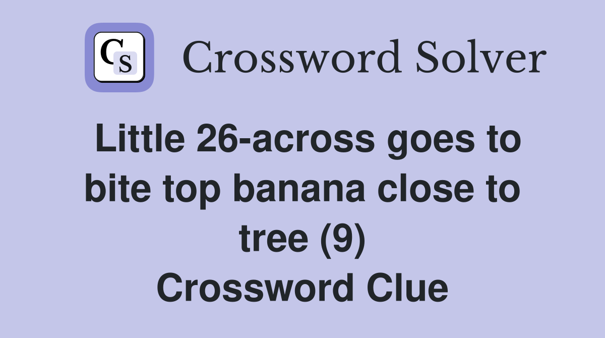 Little 26-across goes to bite top banana close to tree (9) Crossword Clue