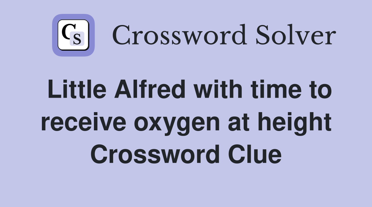 Little Alfred with time to receive oxygen at height Crossword Clue