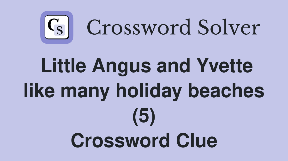 Little Angus and Yvette like many holiday beaches (5) Crossword Clue