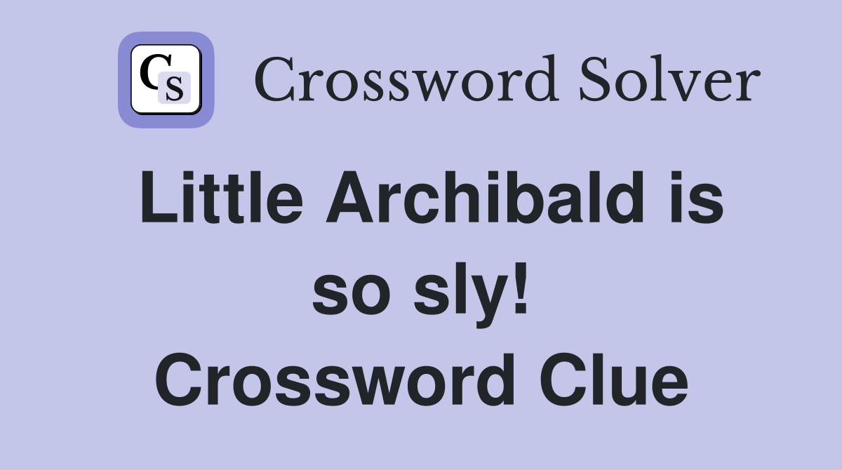 Little Archibald is so sly! Crossword Clue