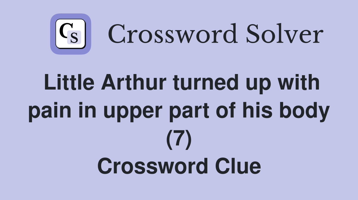 Little Arthur turned up with pain in upper part of his body (7) Crossword Clue