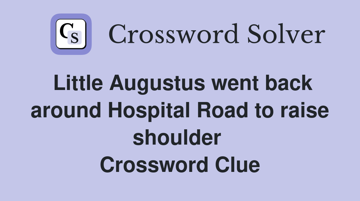 Little Augustus went back around Hospital Road to raise shoulder  Crossword Clue