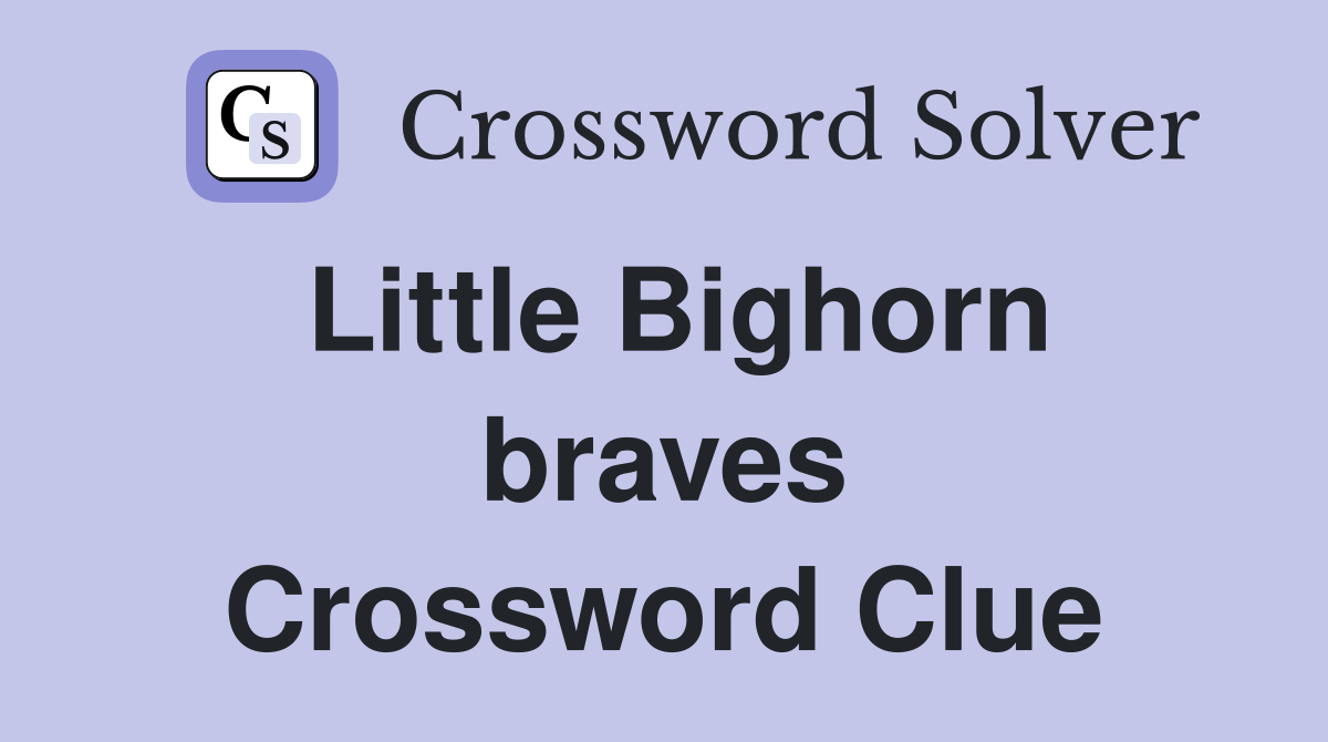 Little Bighorn braves Crossword Clue
