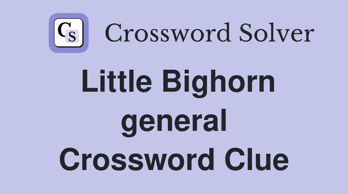 Little Bighorn general Crossword Clue