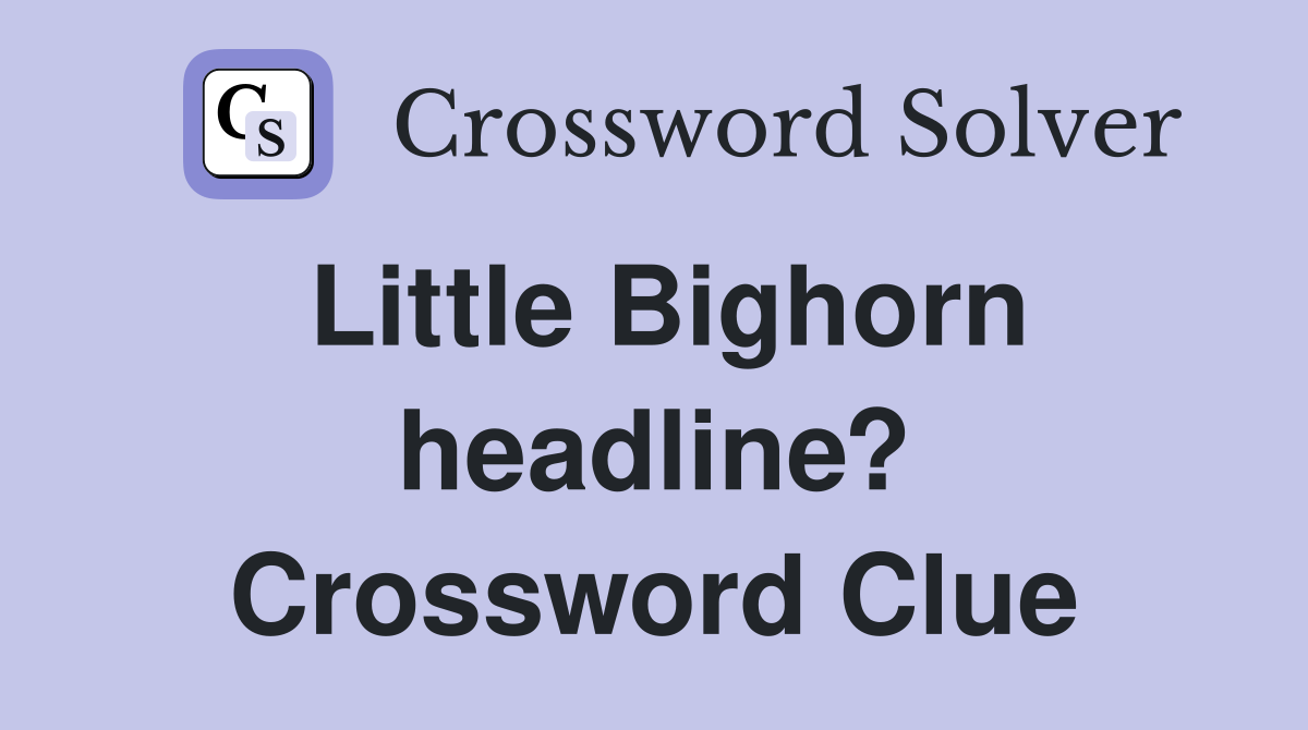 Little Bighorn headline? Crossword Clue