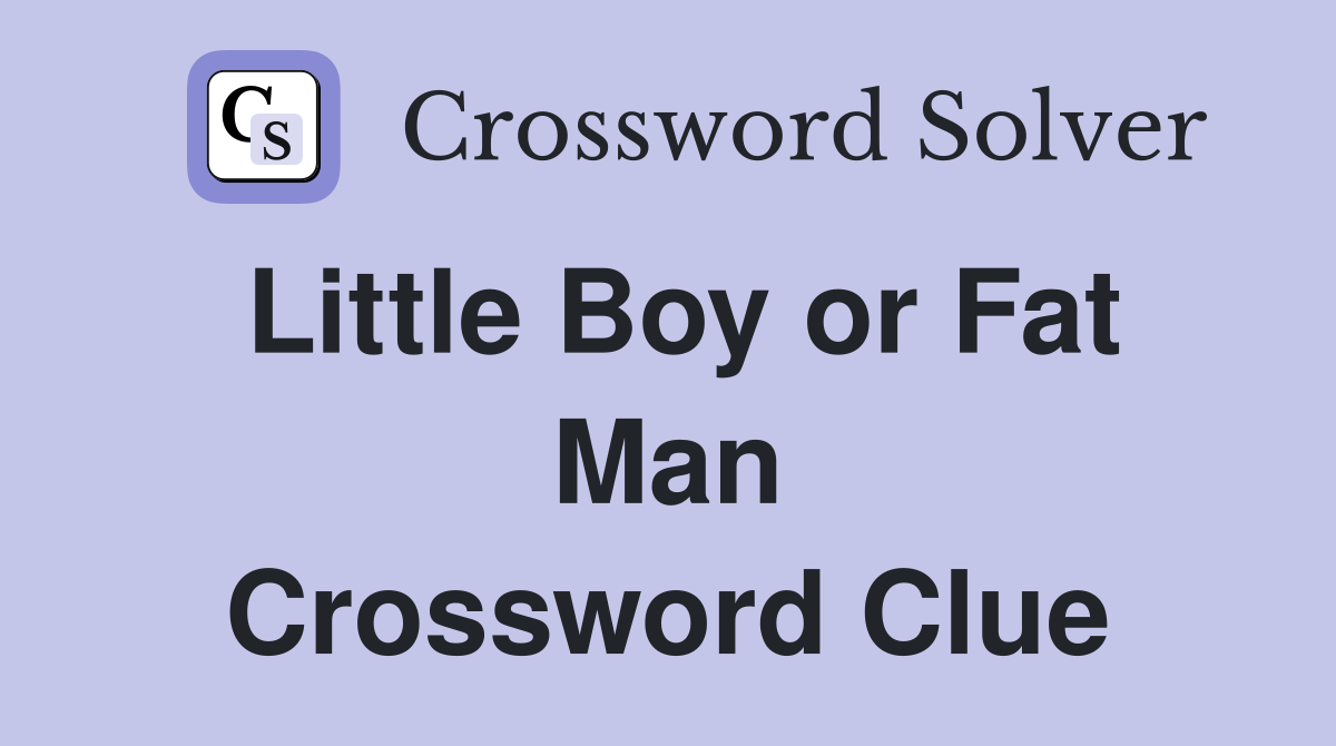 Little Boy or Fat Man Crossword Clue