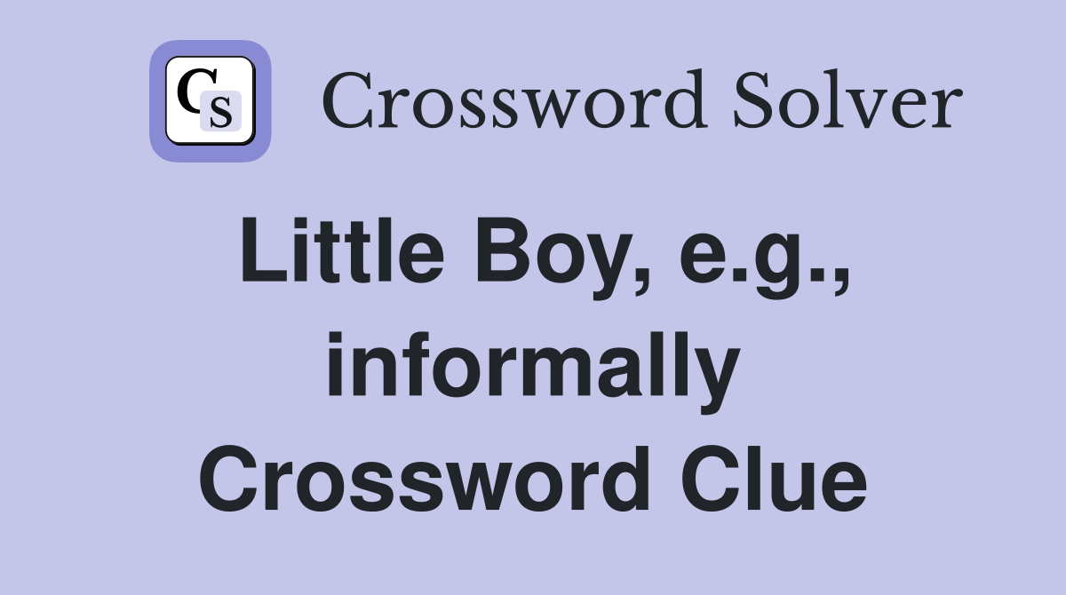 Little Boy, e.g., informally Crossword Clue