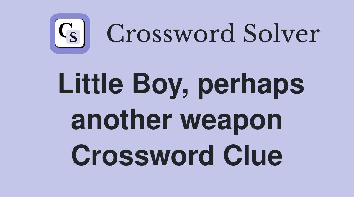 Little Boy, perhaps another weapon Crossword Clue