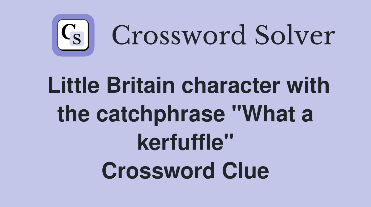 Little Britain character with the catchphrase "What a kerfuffle" Crossword Clue