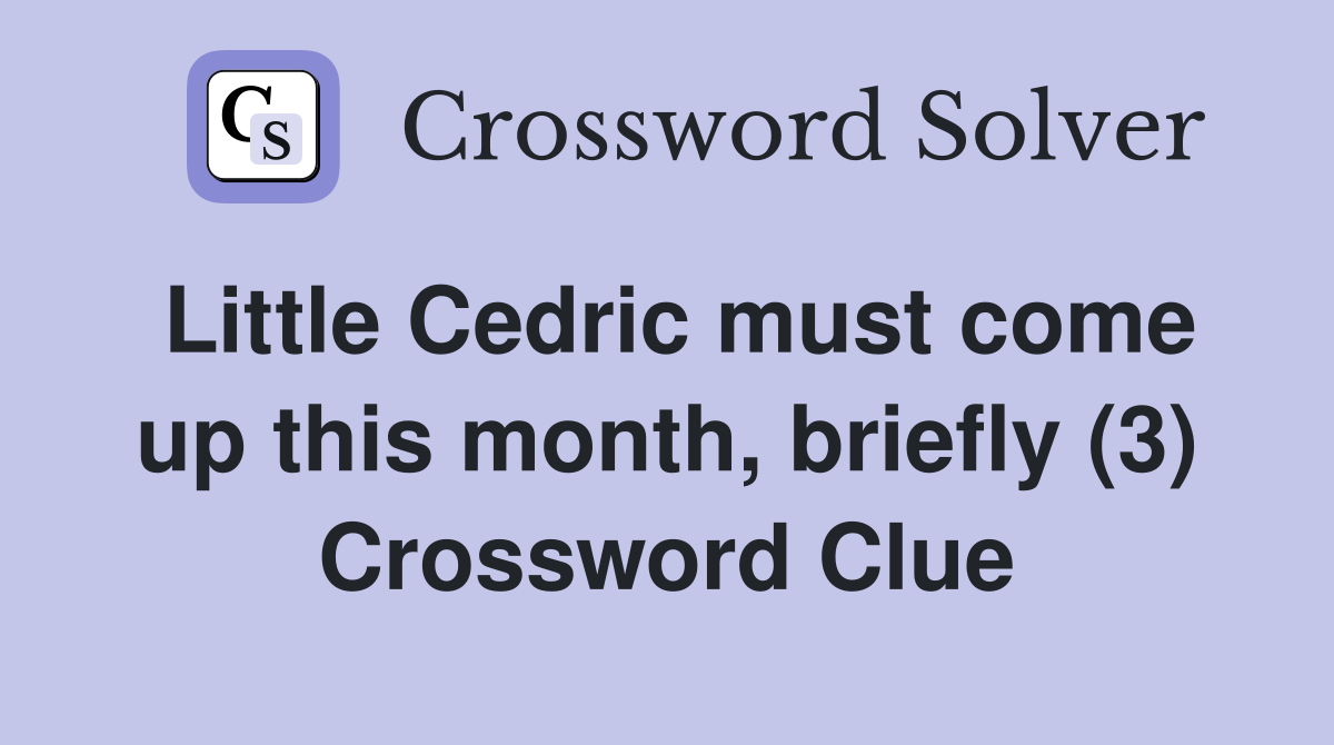 Little Cedric must come up this month, briefly (3) Crossword Clue