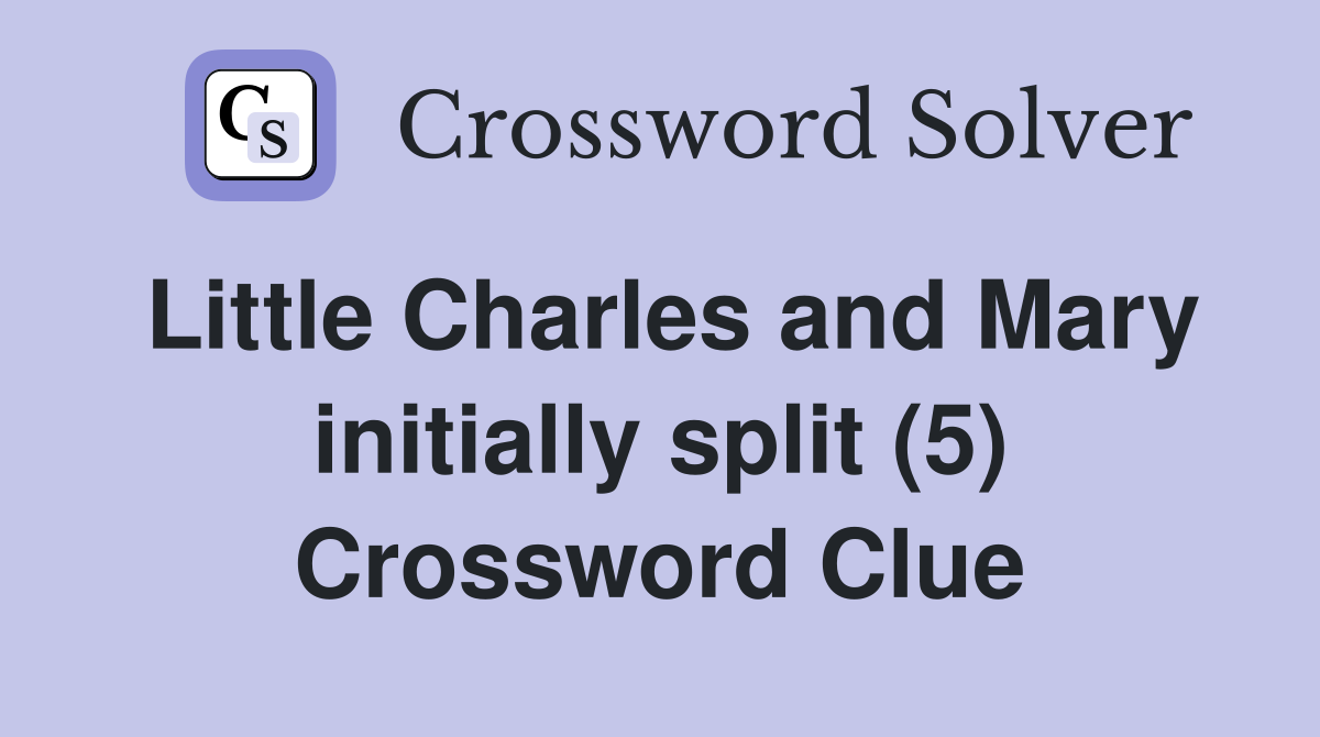 Little Charles and Mary initially split (5) Crossword Clue