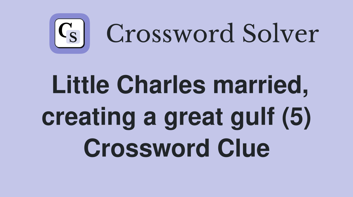 Little Charles married, creating a great gulf (5) Crossword Clue
