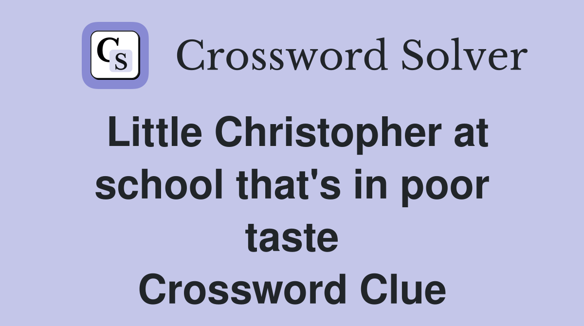 Little Christopher at school that's in poor taste Crossword Clue