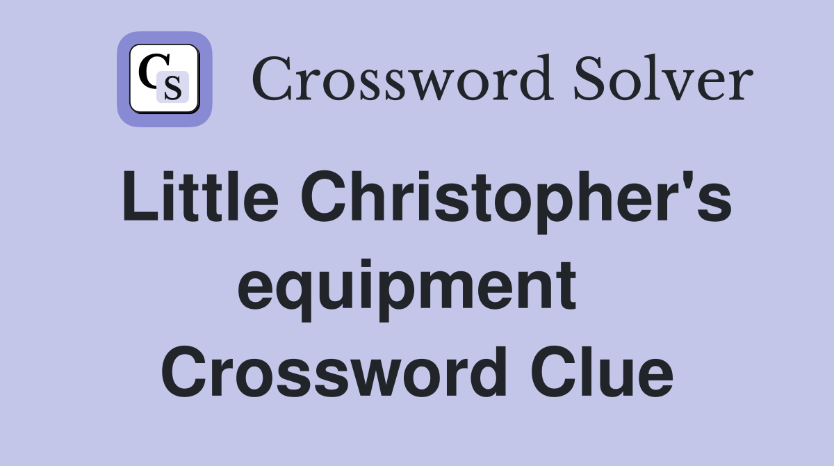 Little Christopher's equipment  Crossword Clue