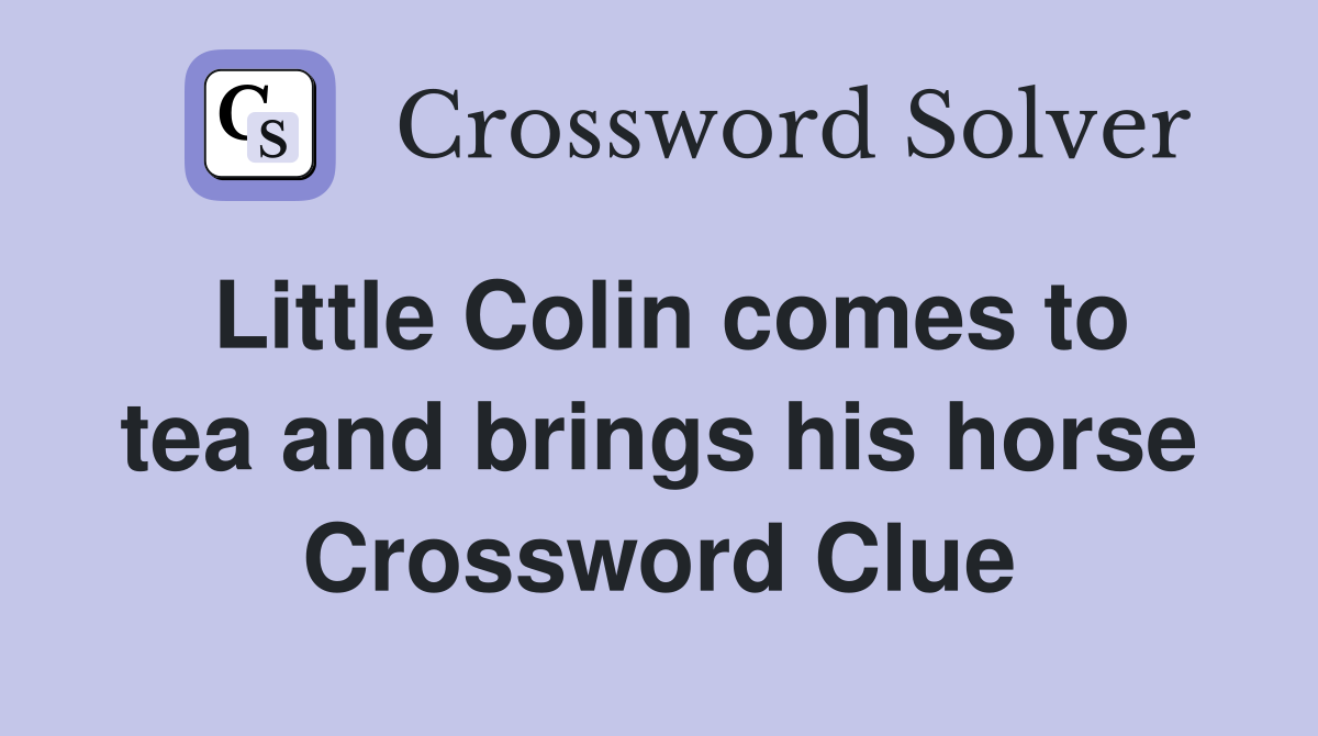 Little Colin comes to tea and brings his horse Crossword Clue