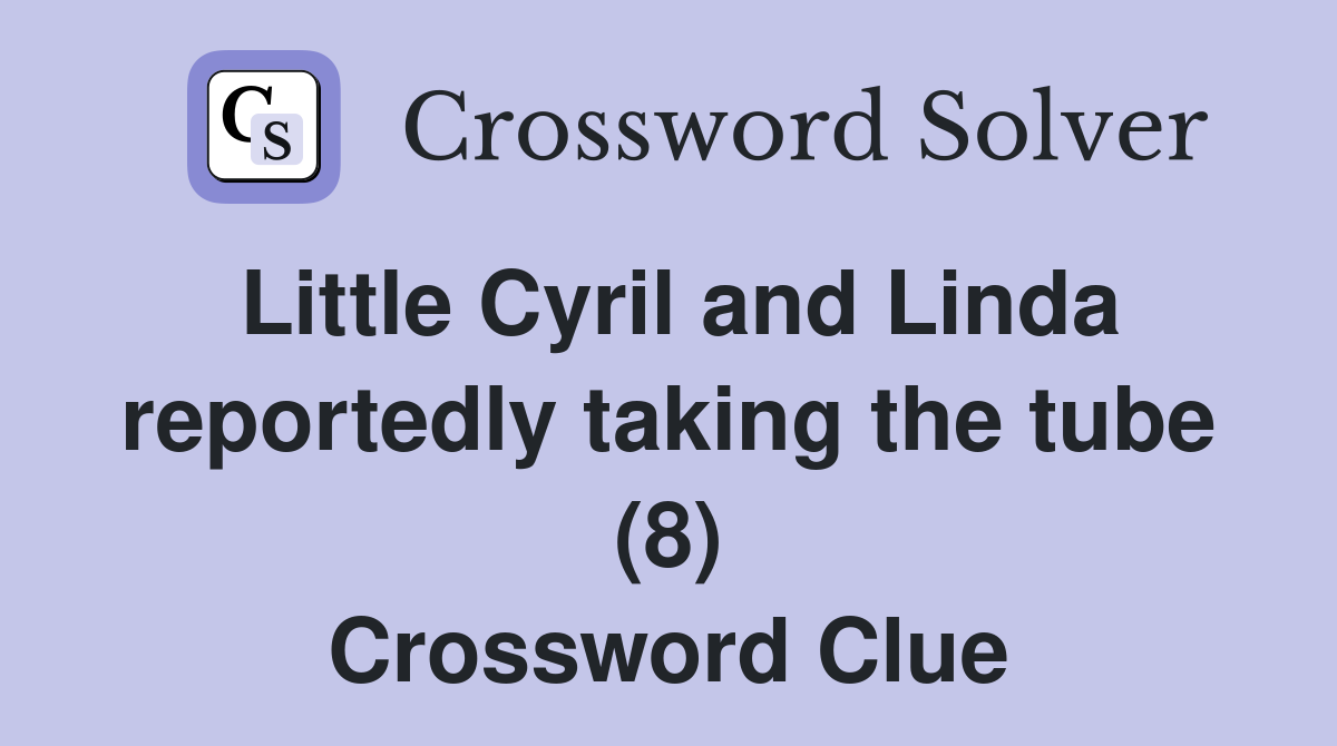 Little Cyril and Linda reportedly taking the tube (8) Crossword Clue