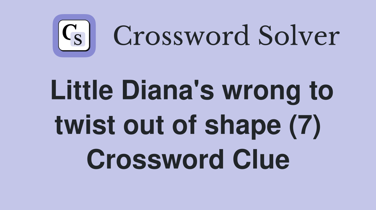 Little Diana's wrong to twist out of shape (7) Crossword Clue