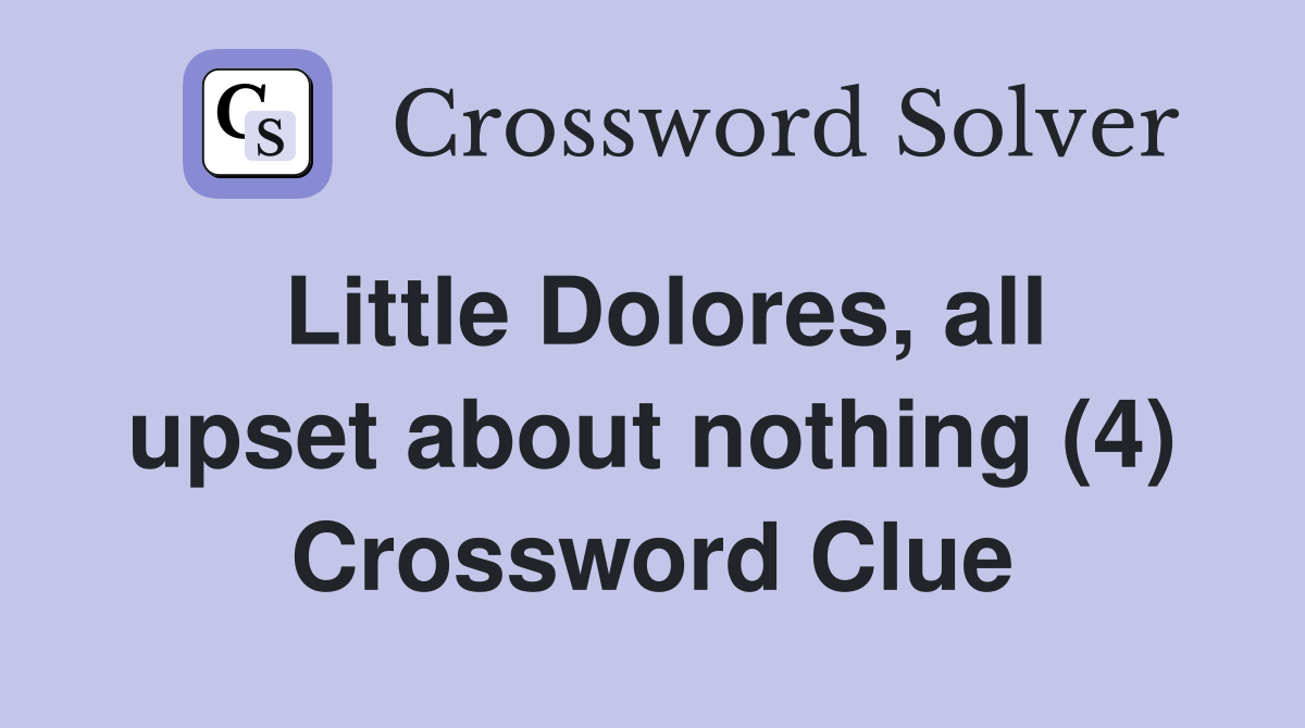 Little Dolores, all upset about nothing (4) Crossword Clue