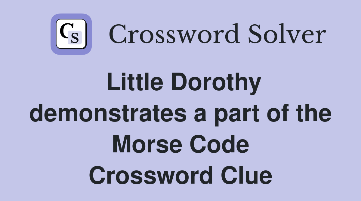 Little Dorothy demonstrates a part of the Morse Code Crossword Clue