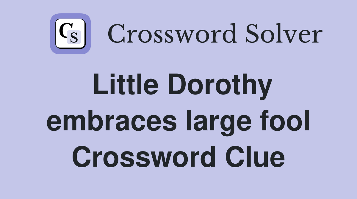 Little Dorothy embraces large fool Crossword Clue