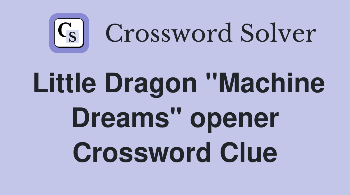 Little Dragon "Machine Dreams" opener Crossword Clue