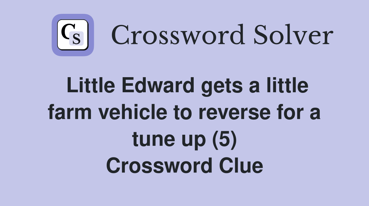 Little Edward gets a little farm vehicle to reverse for a tune up (5) Crossword Clue
