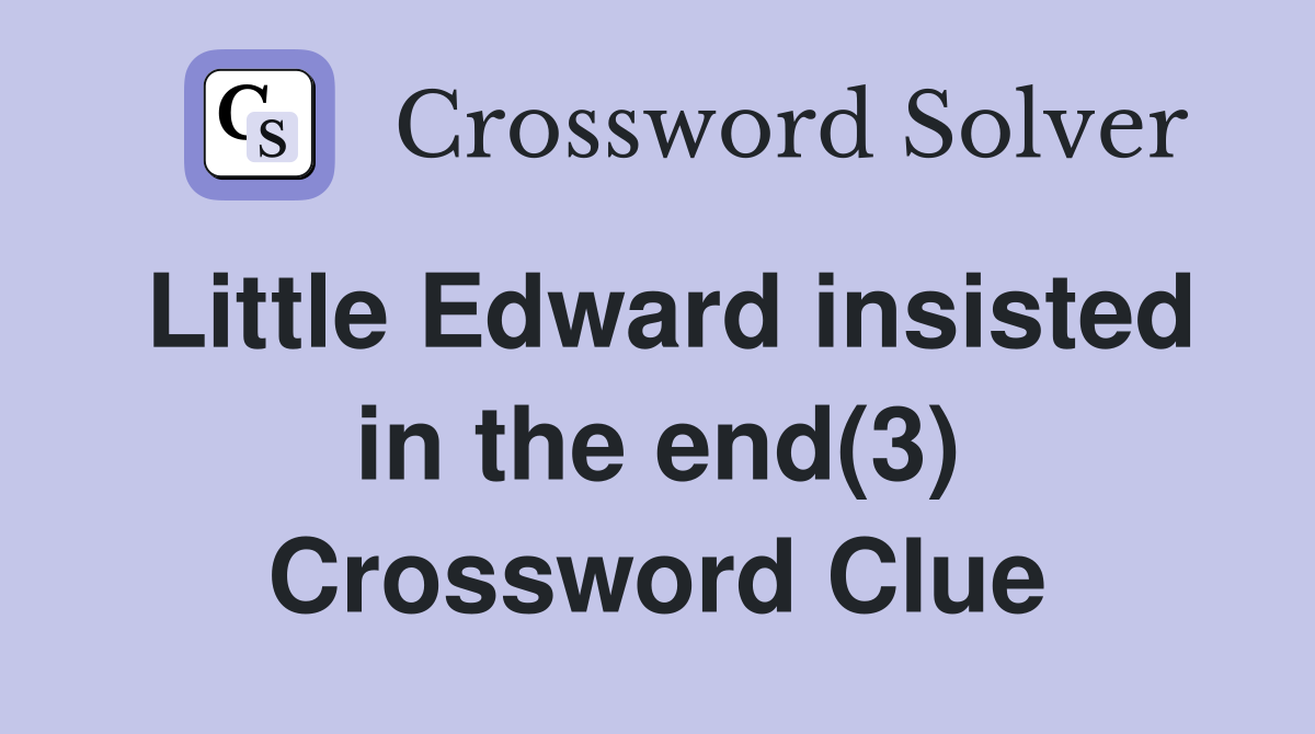 Little Edward insisted in the end(3) Crossword Clue