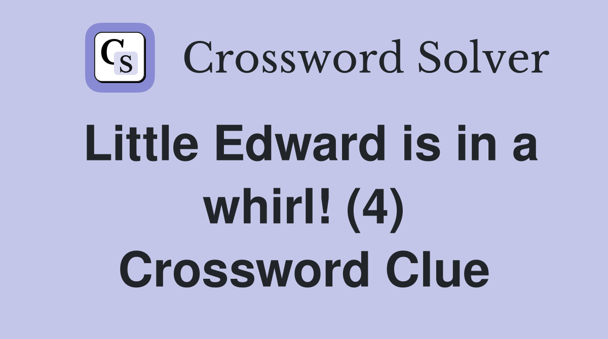 Little Edward is in a whirl! (4) Crossword Clue