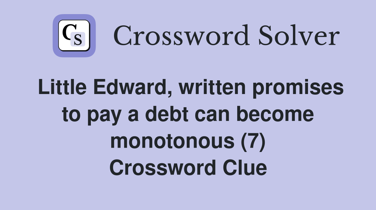 Little Edward, written promises to pay a debt can become monotonous (7) Crossword Clue