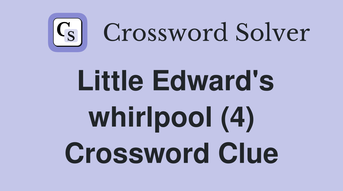 Little Edward's whirlpool (4) Crossword Clue