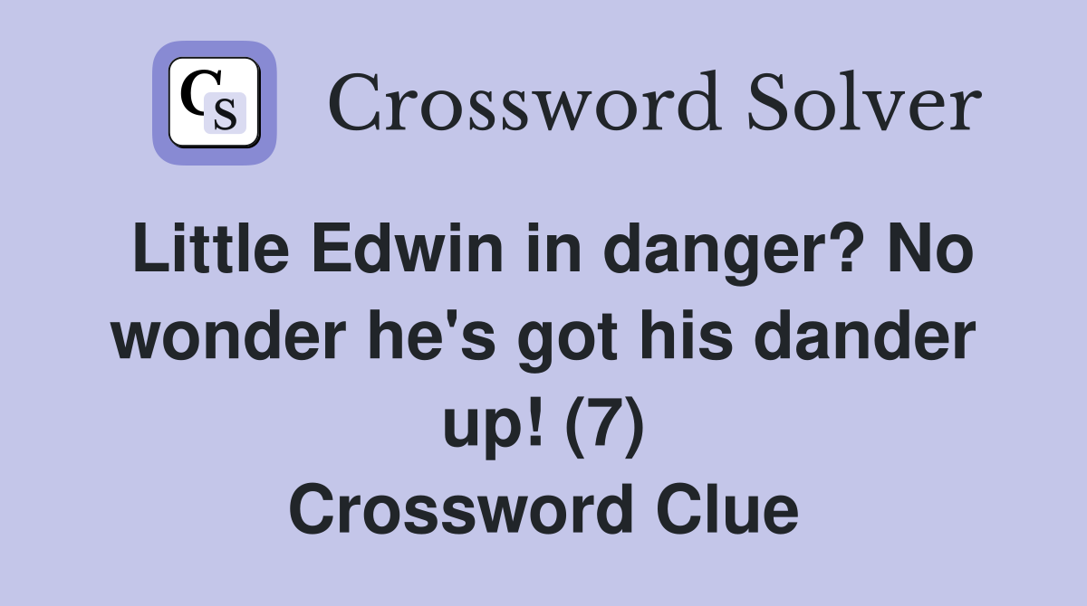 Little Edwin in danger? No wonder he's got his dander up! (7) Crossword Clue