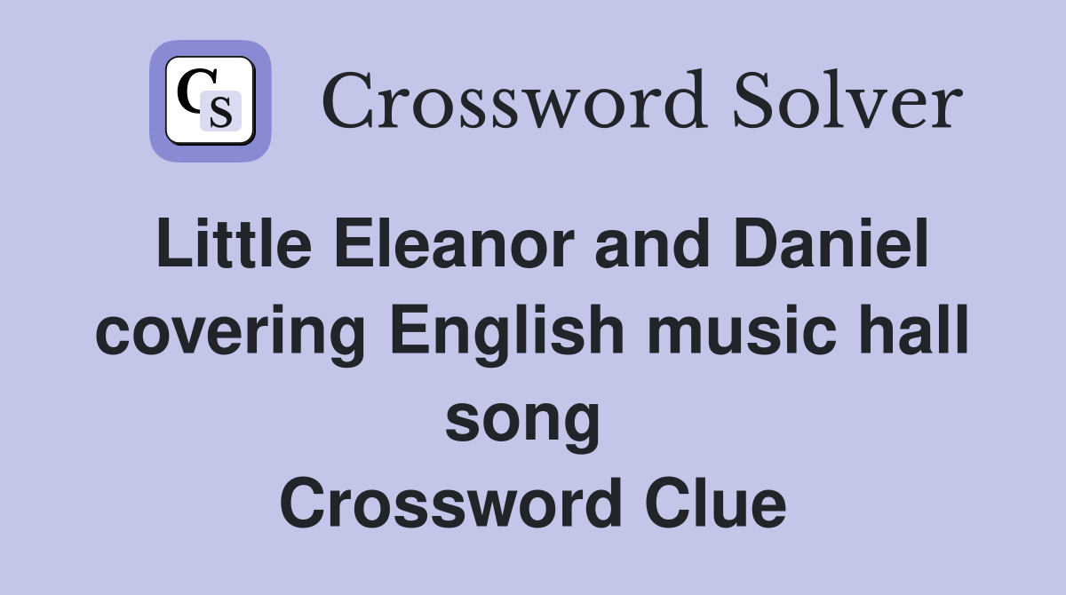Little Eleanor and Daniel covering English music hall song  Crossword Clue