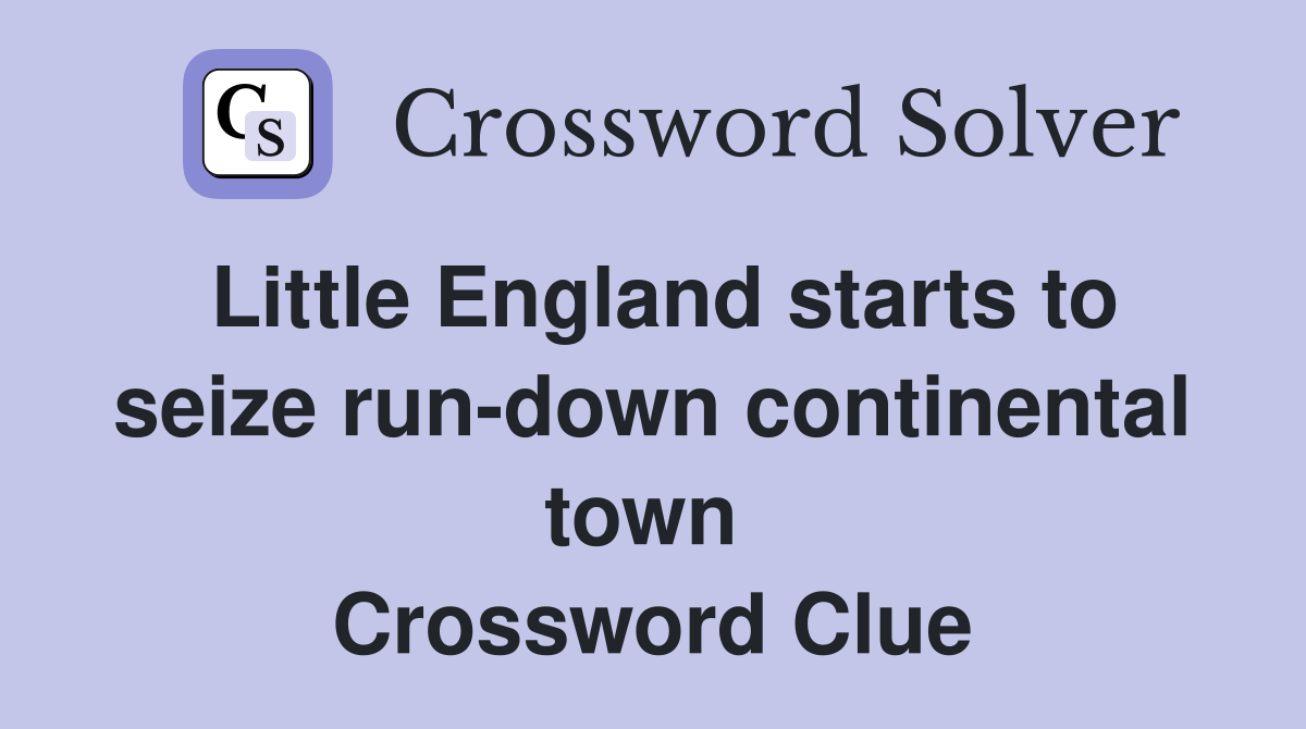 Little England starts to seize run-down continental town  Crossword Clue