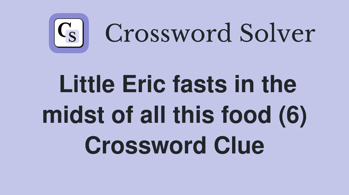 Little Eric fasts in the midst of all this food (6) Crossword Clue