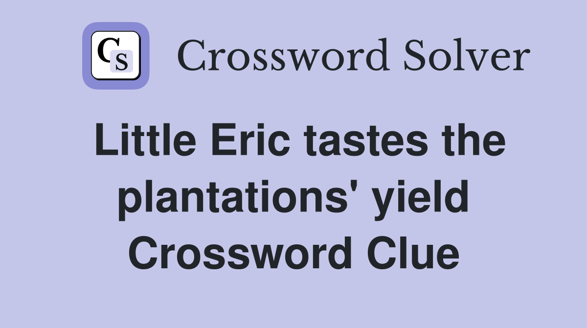 Little Eric tastes the plantations' yield Crossword Clue