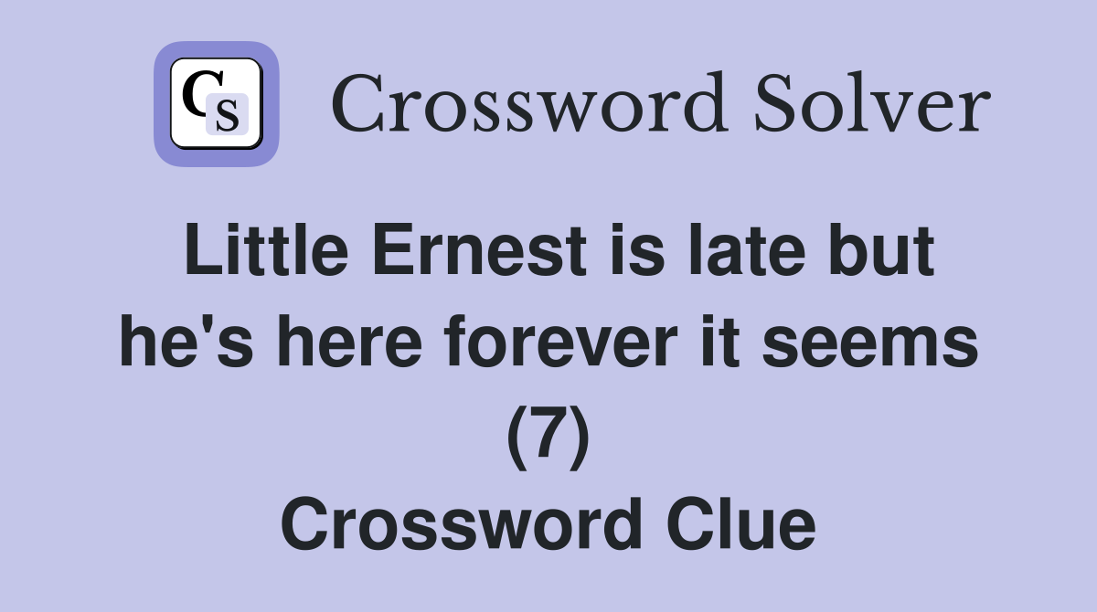 Little Ernest is late but he's here forever it seems (7) Crossword Clue