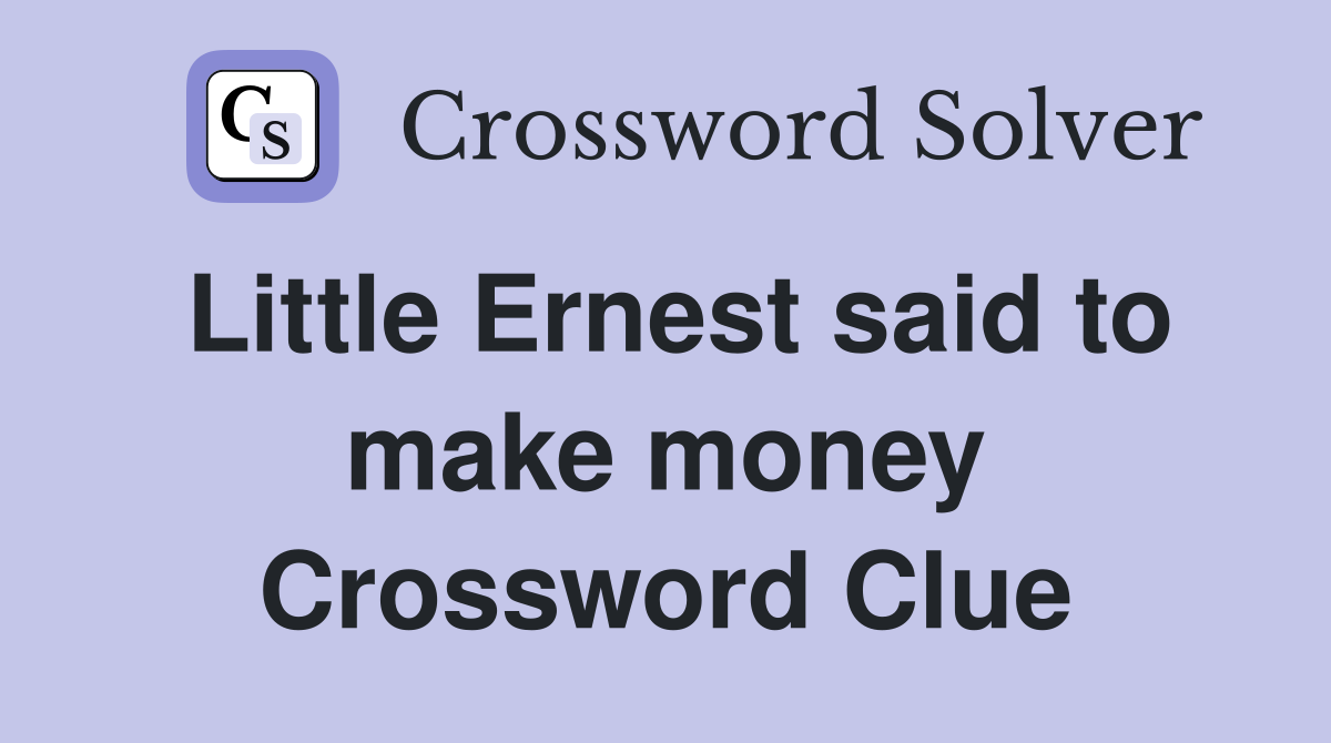 Little Ernest said to make money Crossword Clue
