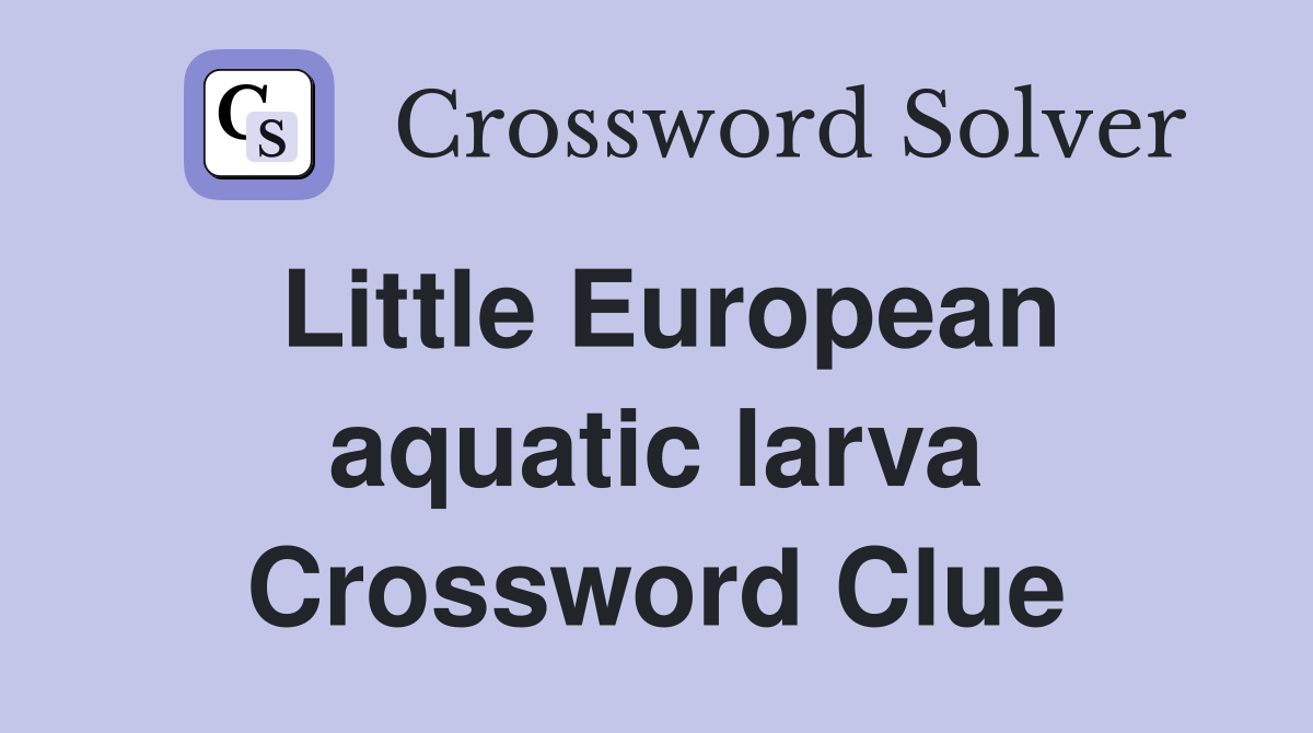 Little European aquatic larva Crossword Clue