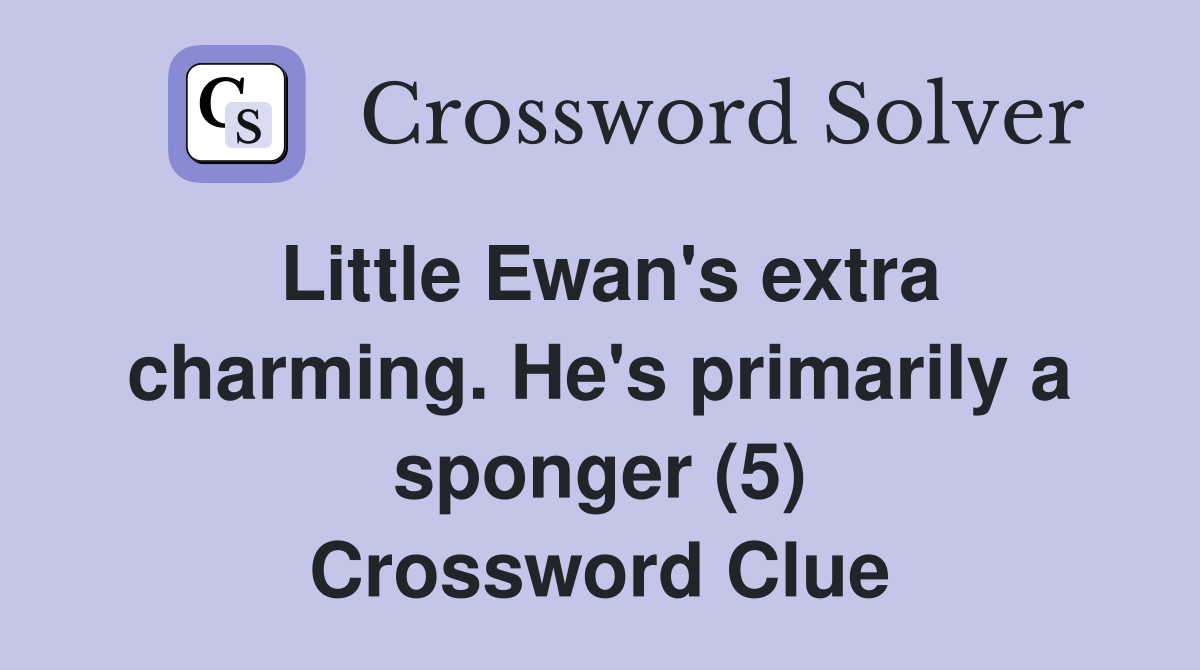 Little Ewan's extra charming. He's primarily a sponger (5) Crossword Clue
