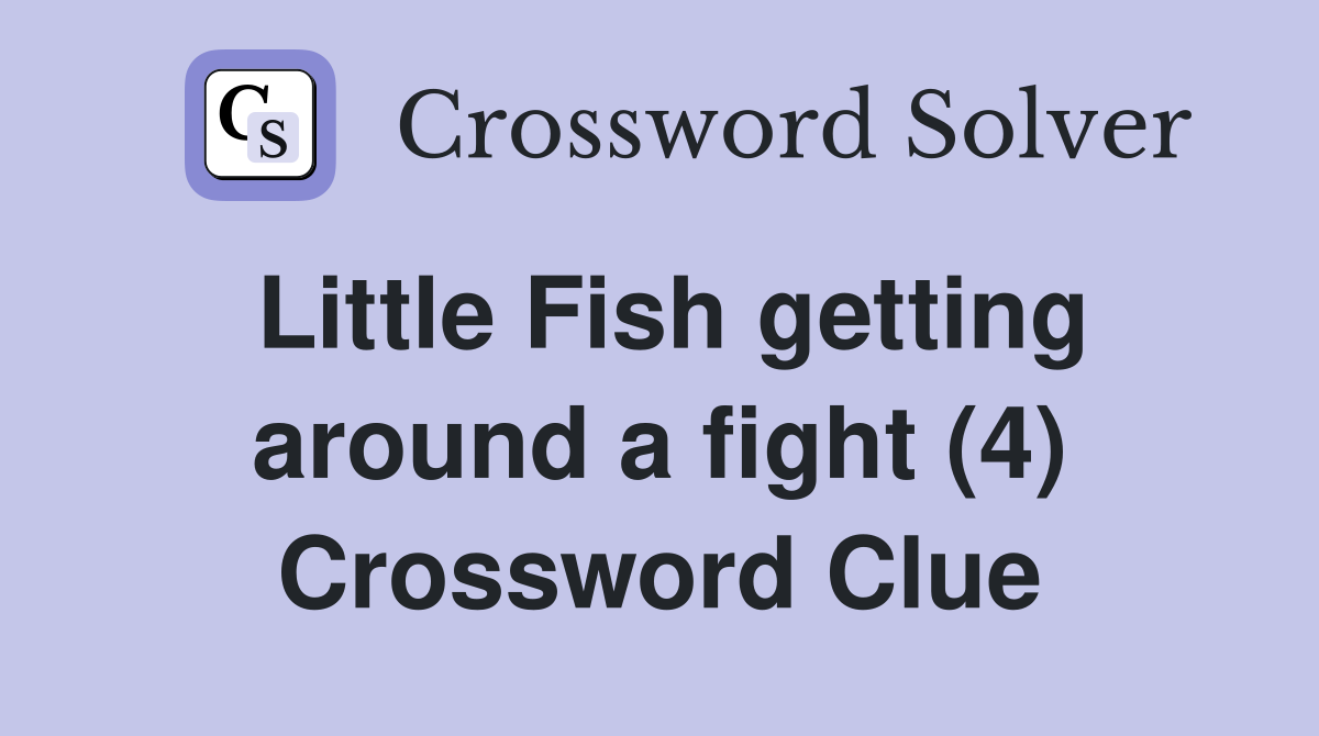 Little Fish getting around a fight (4) Crossword Clue