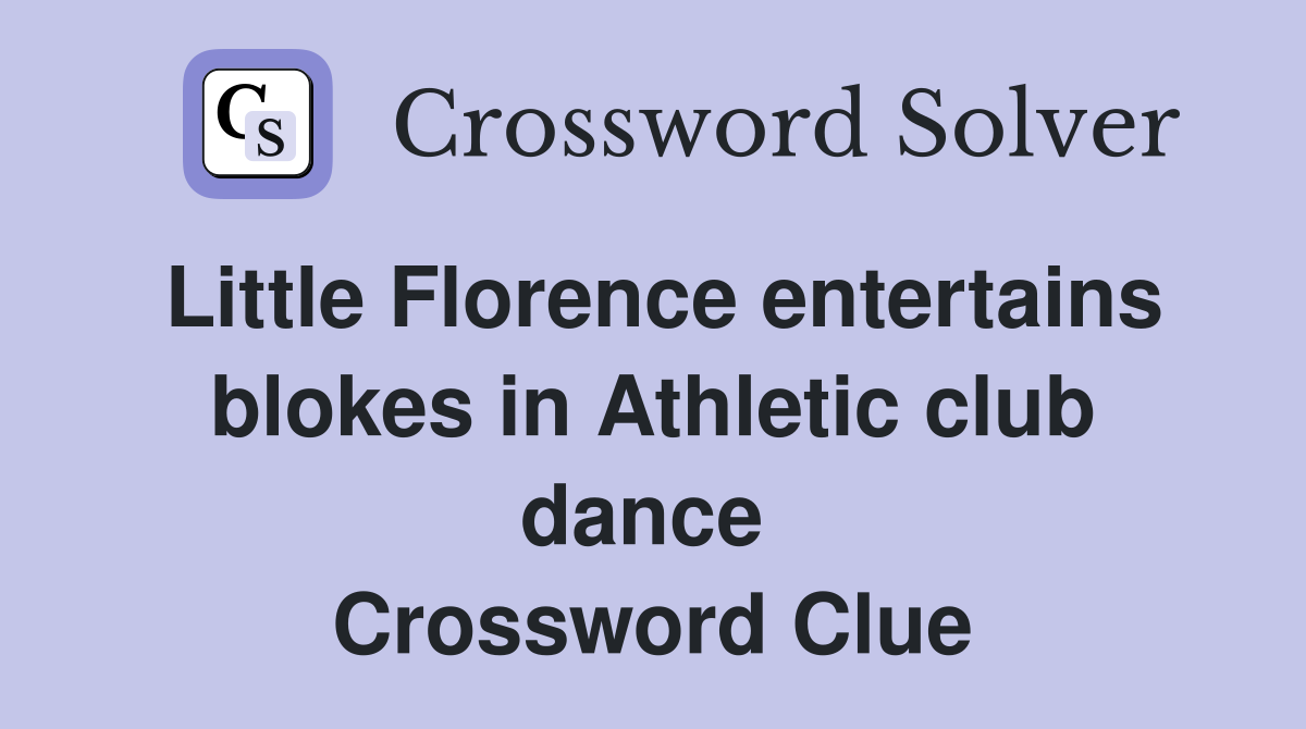 Little Florence entertains blokes in Athletic club dance  Crossword Clue