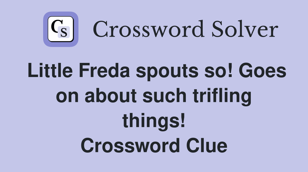 Little Freda spouts so! Goes on about such trifling things! Crossword Clue