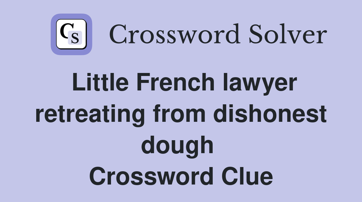 Little French lawyer retreating from dishonest dough  Crossword Clue