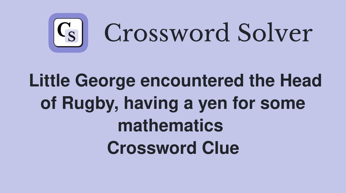 Little George encountered the Head of Rugby, having a yen for some mathematics  Crossword Clue