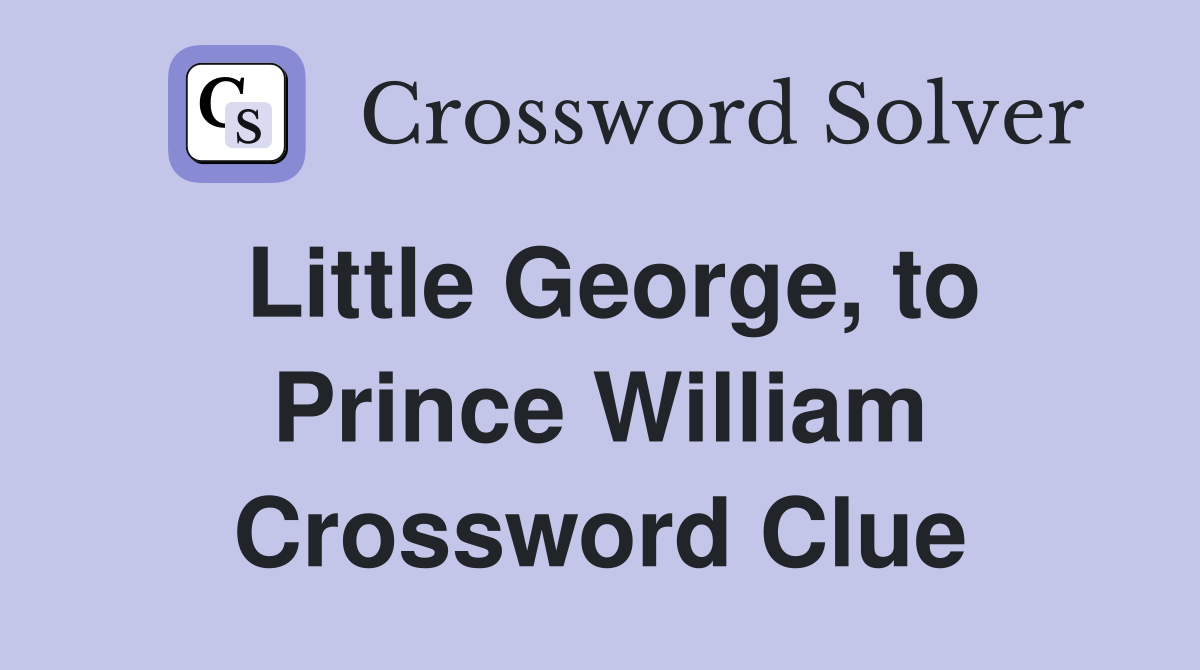 Little George, to Prince William Crossword Clue