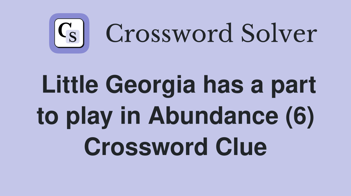 Little Georgia has a part to play in Abundance (6) Crossword Clue