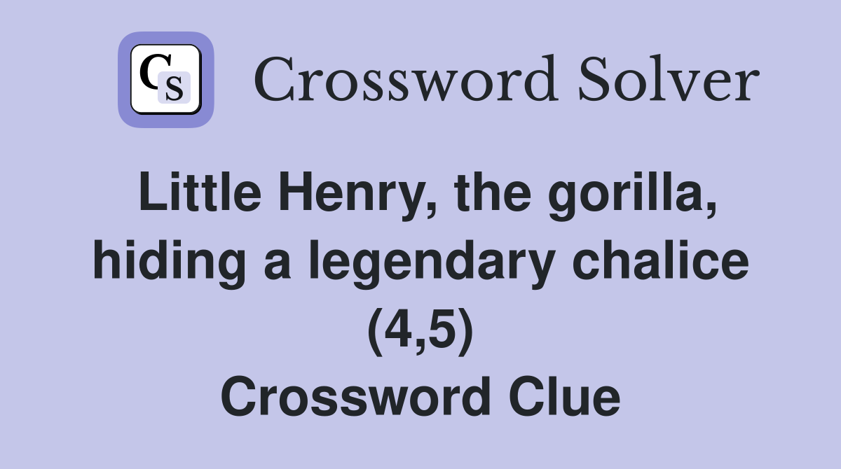 Little Henry, the gorilla, hiding a legendary chalice (4,5) Crossword Clue