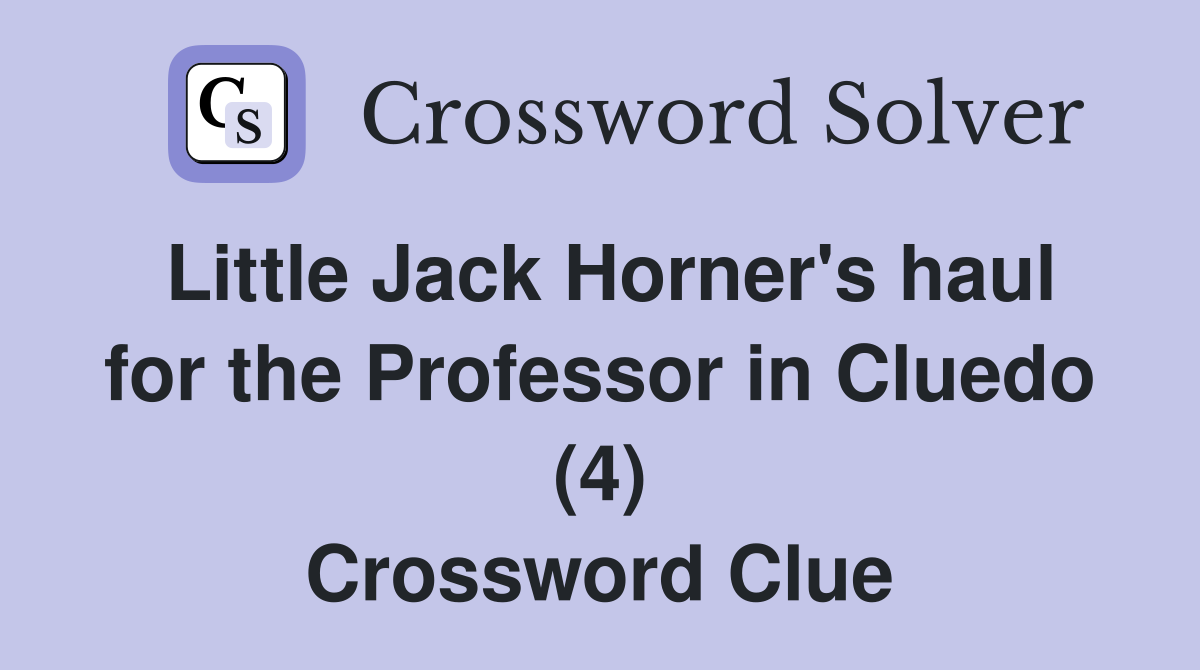 Little Jack Horner's haul for the Professor in Cluedo (4) Crossword Clue