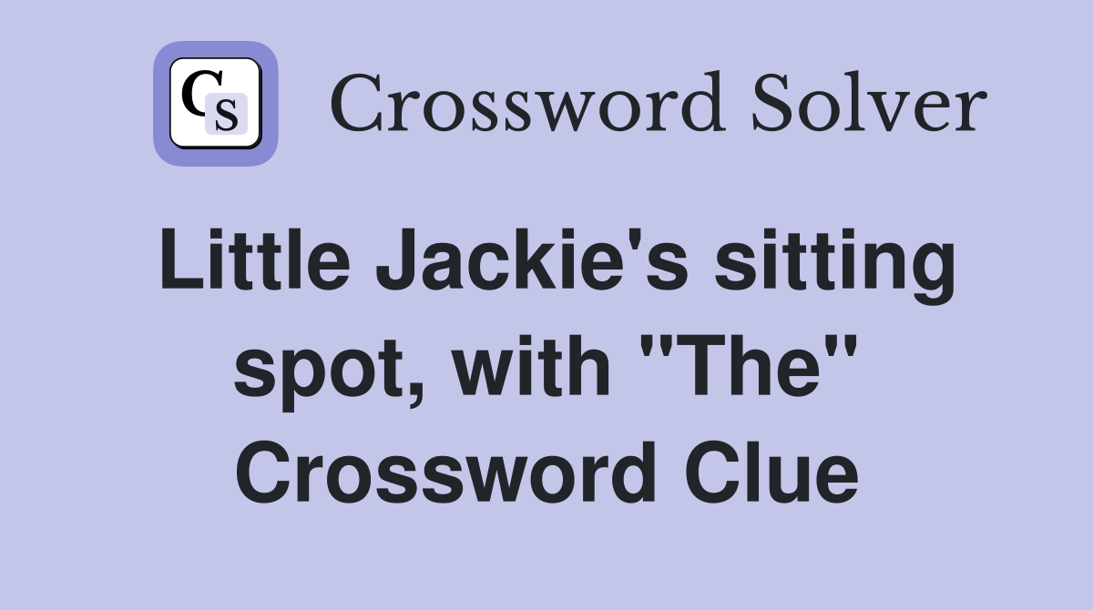 Little Jackie's sitting spot, with "The" Crossword Clue