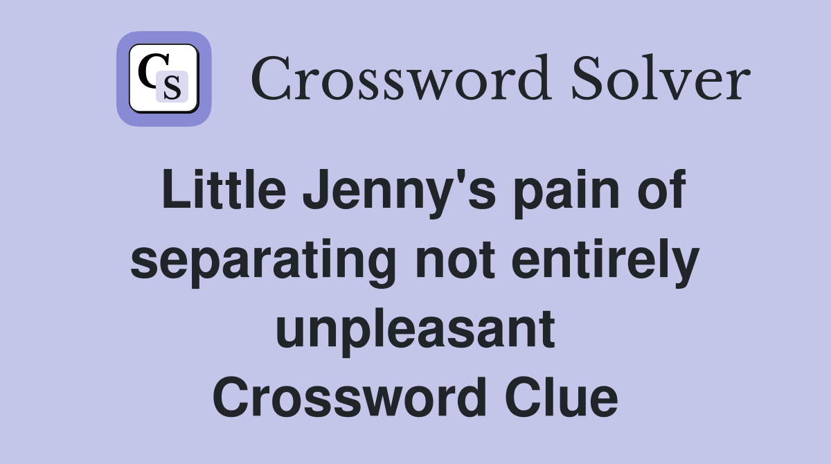 Little Jenny's pain of separating not entirely unpleasant Crossword Clue